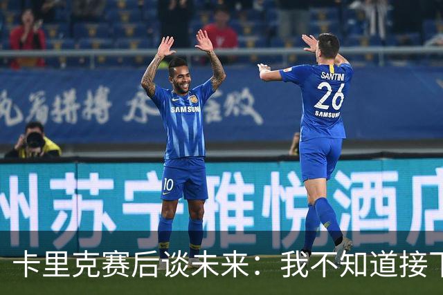 卡里克赛后谈未来：我不知道接下来会怎样