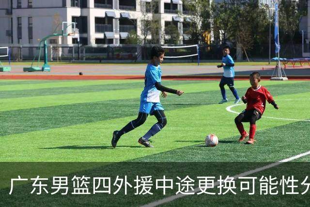 广东男篮四外援中途更换可能性分析