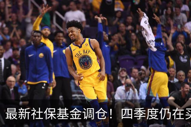 最新社保基金调仓！四季度仍在买进！持有单股市值超26亿元