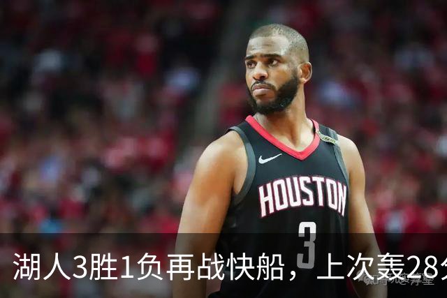 湖人3胜1负再战快船，上次轰28分之人还能续上吗