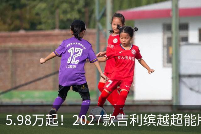 5.98万起！2027款吉利缤越超能版上市：外观大换新、内饰大升级